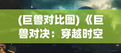 (巨兽对比图) 《巨兽对决：穿越时空之旅》——揭露究极奥秘，探索历史文明与神话传说之核心！