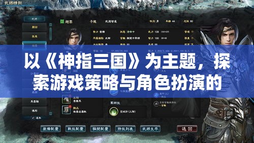 以《神指三国》为主题，探索游戏策略与角色扮演的巧妙结合，带来沉浸式三国体验！