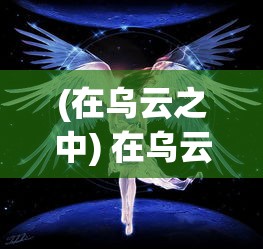 (在乌云之中) 在乌云与光明之间：黑龙的威严与天使的纯洁，共舞于天空的边际