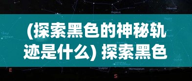 (探索黑色的神秘轨迹是什么) 探索黑色的神秘轨迹：揭秘它在科技发展中的重要影响力和应用场景