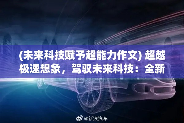 (未来科技赋予超能力作文) 超越极速想象，驾驭未来科技：全新无限速度体验，引领汽车行业新纪元！