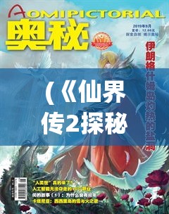 (《仙界传2探秘》免费阅读) 《仙界传2探秘》：揭秘修仙奥秘，跨界冒险的最终秘籍！你准备好迈入仙途了吗？