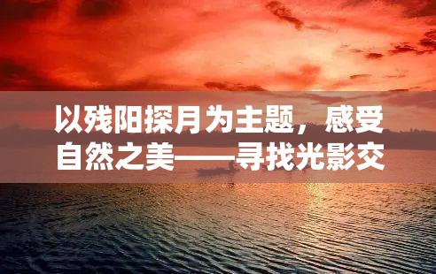 以残阳探月为主题，感受自然之美——寻找光影交错下的宁静和思考