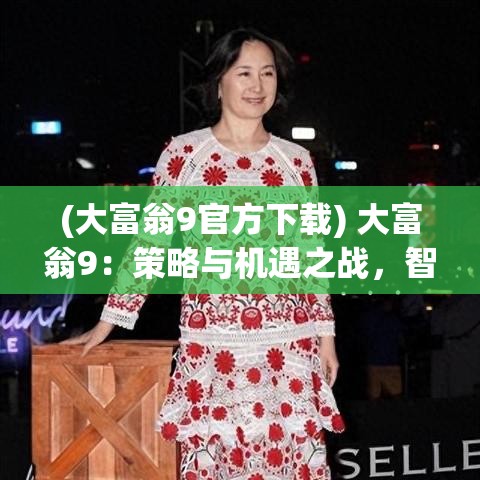 (大富翁9官方下载) 大富翁9：策略与机遇之战，智商与情商的双重较量！玩转经济，成就亿万富翁！