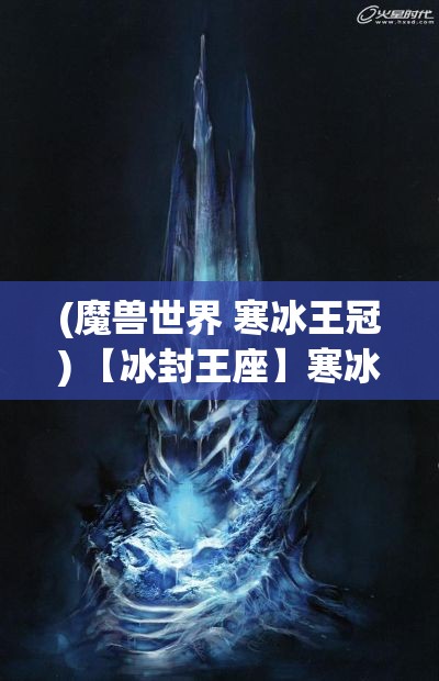 (魔兽世界 寒冰王冠) 【冰封王座】寒冰皇冠：权力的象征与冷酷美学的完美融合