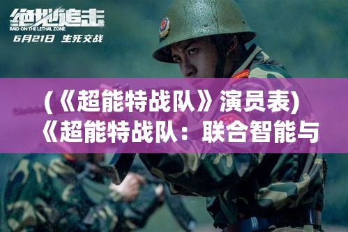 (《超能特战队》演员表) 《超能特战队：联合智能与力量，共挑科技未来边际》——探索英雄与机器的融合如何改变战场面貌。