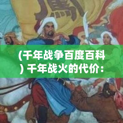 (千年战争百度百科) 千年战火的代价：从战略意义、经济影响到社会恢复，解析影响深远的纷争背后的损失与启示。