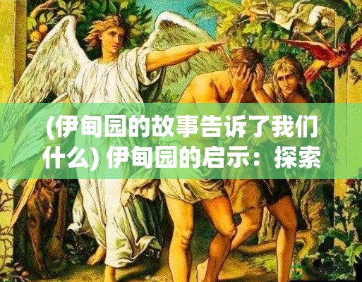 (伊甸园的故事告诉了我们什么) 伊甸园的启示：探索人类自由意志与道德责任之交织