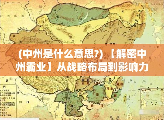 (中州是什么意思?) 【解密中州霸业】从战略布局到影响力拓展：揭秘一代枭雄如何缔造帝国盛世