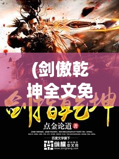 (剑傲乾坤全文免费阅读) 《傲剑乾坤》：江湖恩怨，剑指天穹，探寻武林至高无上的真谛