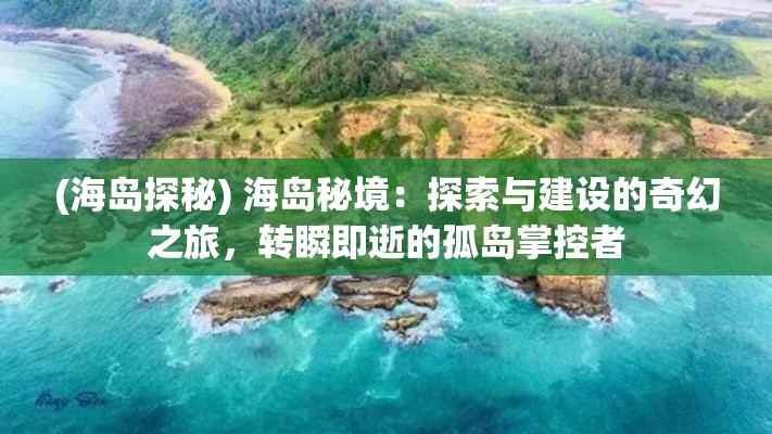 (海岛探秘) 海岛秘境：探索与建设的奇幻之旅，转瞬即逝的孤岛掌控者