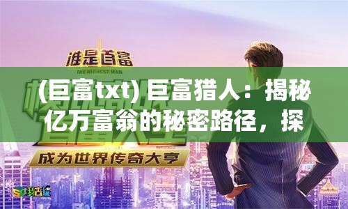 (巨富txt) 巨富猎人：揭秘亿万富翁的秘密路径，探索如何从零打造财富帝国