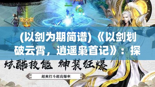 (以剑为期简谱) 《以剑划破云霄，逍遥枭首记》：探寻英雄降妖除魔之旅，揭秘赤剑背后的终极奥义