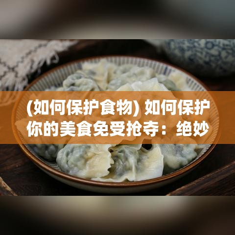 (如何保护食物) 如何保护你的美食免受抢夺：绝妙策略与实用技巧, 让你的蛋安全无忧！