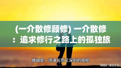 (一介散修顾修) 一介散修：追求修行之路上的孤独旅途，探索心灵自由与精神升华的故事。