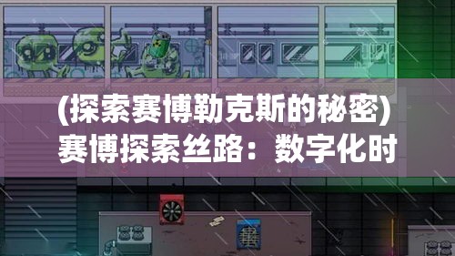 (探索赛博勒克斯的秘密) 赛博探索丝路：数字化时代下的技术融合与文化交流