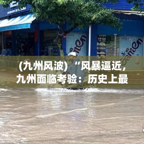 (九州风波) “风暴逼近，九州面临考验：历史上最强台风何时停歇？九州人民如何应对？”