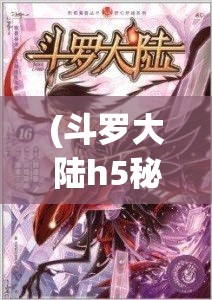 (斗罗大陆h5秘境探索) 《斗罗大陆H5探秘：穿越唐门,探索灵魂力之旅！》——解锁战斗奥义，提升修炼等级！