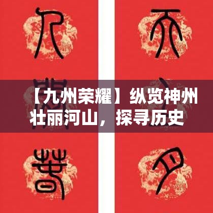 【九州荣耀】纵览神州壮丽河山，探寻历史足迹，感受元素交融的独有魅力！