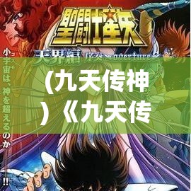 (九天传神) 《九天传说：揭秘神秘文明，探寻天界奥秘之旅》——揭开古代神话的序章，寻找失落的天界文明的线索。