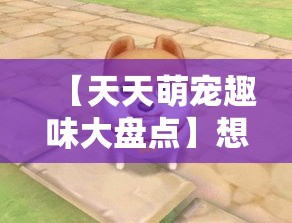 【天天萌宠趣味大盘点】想了解你的爱宠有哪些萌态百出的瞬间？快来这里发现宠物有趣的一面！